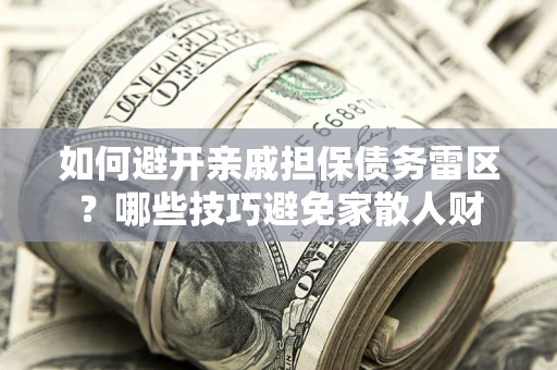 武汉如何避开亲戚担保债务雷区？哪些技巧避免家散人财