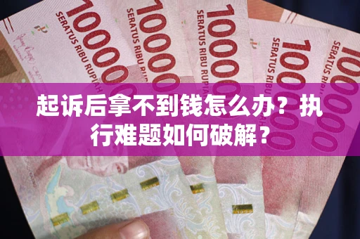 武汉起诉后拿不到钱怎么办?执行难题如何破解? 武汉起诉后拿不到钱怎么办?执行难题如何破解?
