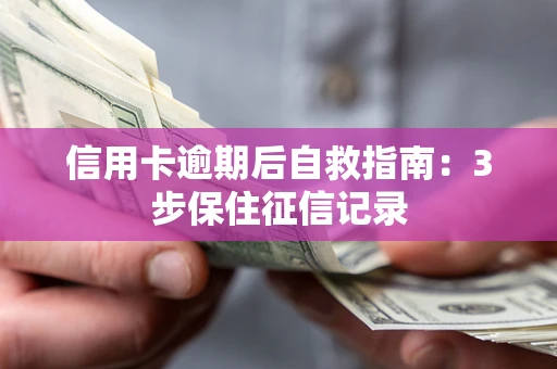 武汉信用卡逾期后自救指南：3步保住征信记录