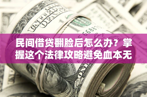 武汉民间借贷翻脸后怎么办？掌握这个法律攻略避免血本无归