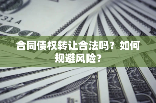 武汉合同债权转让合法吗？如何规避风险？
