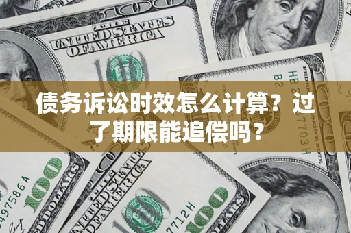 武汉债务诉讼时效怎么计算？过了期限能追偿吗？