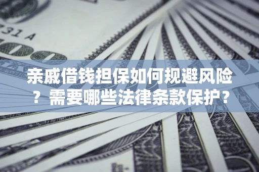 武汉亲戚借钱担保如何规避风险？需要哪些法律条款保护？