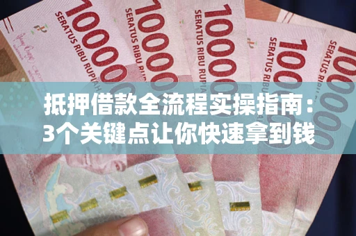 武汉抵押借款全流程实操指南：3个关键点让你快速拿到钱