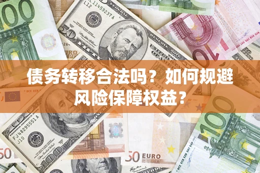 武汉债务转移合法吗？如何规避风险保障权益？