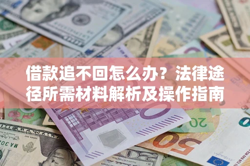 武汉借款追不回怎么办？法律途径所需材料解析及操作指南