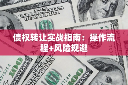 武汉债权转让实战指南：操作流程+风险规避