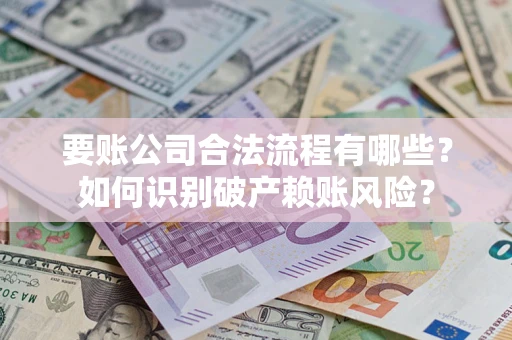 武汉要账公司合法流程有哪些？如何识别破产赖账风险？