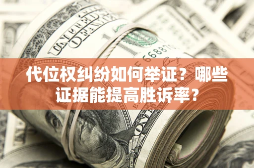 武汉代位权纠纷如何举证？哪些证据能提高胜诉率？