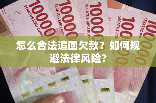 武汉怎么合法追回欠款？如何规避法律风险？