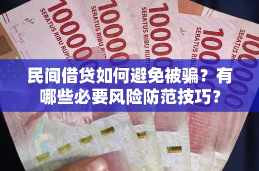 武汉民间借贷如何避免被骗？有哪些必要风险防范技巧？