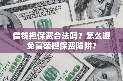 武汉借钱担保费合法吗？怎么避免高额担保费陷阱？