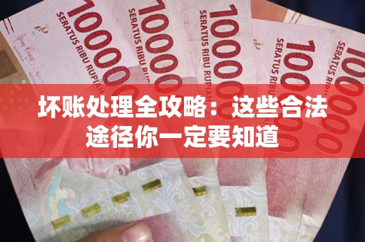 武汉坏账处理全攻略：这些合法途径你一定要知道