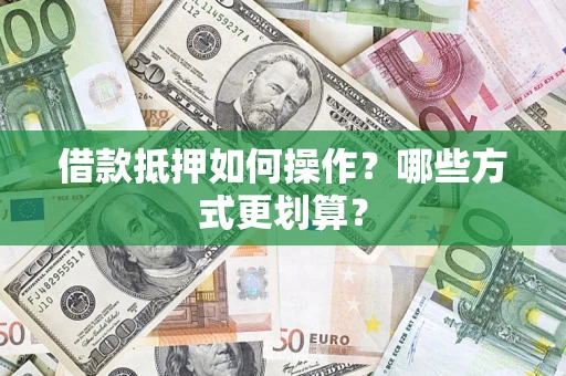 武汉借款抵押如何操作？哪些方式更划算？