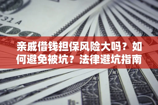 武汉亲戚借钱担保风险大吗？如何避免被坑？法律避坑指南