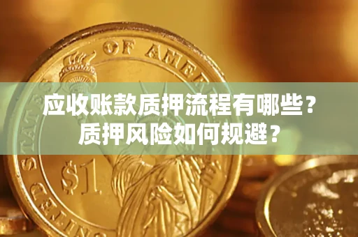 武汉应收账款质押流程有哪些？质押风险如何规避？