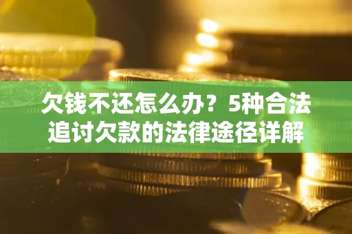 武汉欠钱不还怎么办？5种合法追讨欠款的法律途径详解
