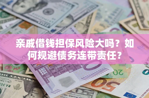 武汉亲戚借钱担保风险大吗？如何规避债务连带责任？