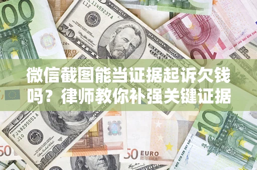 武汉微信截图能当证据起诉欠钱吗？律师教你补强关键证据