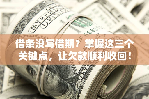 武汉借条没写借期？掌握这三个关键点，让欠款顺利收回！