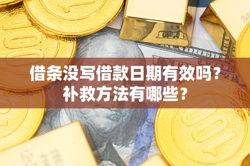 武汉借条没写借款日期有效吗?补救方法有哪些? 武汉借条没写借款日期有效吗?补救方法有哪些?