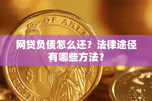武汉网贷负债怎么还？法律途径有哪些方法？