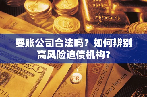 武汉要账公司合法吗？如何辨别高风险追债机构？