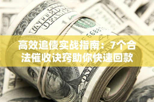武汉高效追债实战指南：7个合法催收诀窍助你快速回款