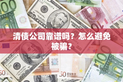 武汉清债公司靠谱吗？怎么避免被骗？