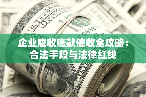 武汉企业应收账款催收全攻略：合法手段与法律红线