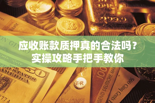 武汉应收账款质押真的合法吗？实操攻略手把手教你