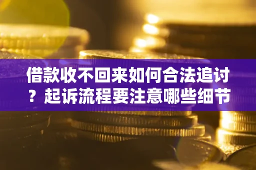 武汉借款收不回来如何合法追讨？起诉流程要注意哪些细节？