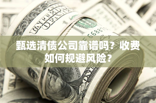 武汉甄选清债公司靠谱吗？收费如何规避风险？