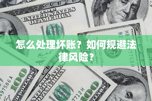 武汉怎么处理坏账？如何规避法律风险？