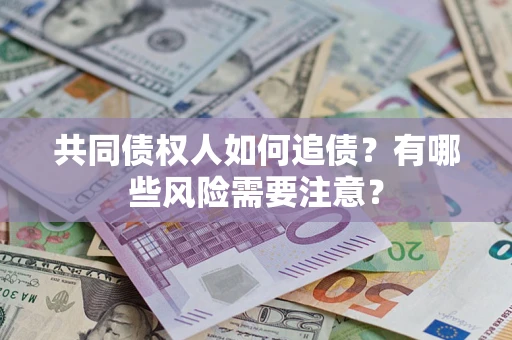 武汉共同债权人如何追债？有哪些风险需要注意？