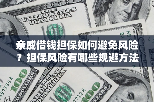 武汉亲戚借钱担保如何避免风险？担保风险有哪些规避方法？