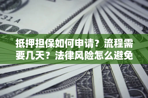 武汉抵押担保如何申请？流程需要几天？法律风险怎么避免？避坑指南