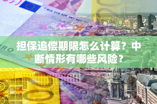 武汉担保追偿期限怎么计算？中断情形有哪些风险？