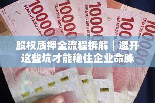 武汉股权质押全流程拆解｜避开这些坑才能稳住企业命脉