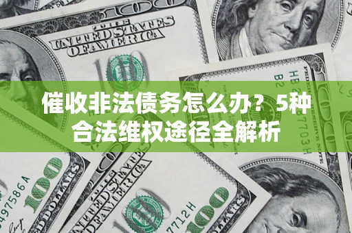 武汉催收非法债务怎么办？5种合法维权途径全解析