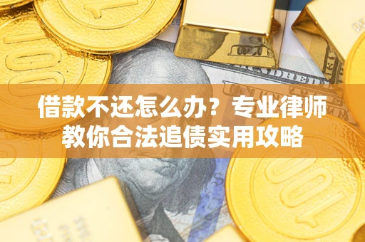 武汉借款不还怎么办？专业律师教你合法追债实用攻略