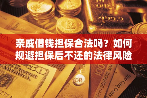 武汉亲戚借钱担保合法吗？如何规避担保后不还的法律风险？