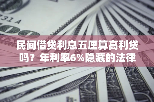 武汉民间借贷利息五厘算高利贷吗？年利率6%隐藏的法律风险全解析
