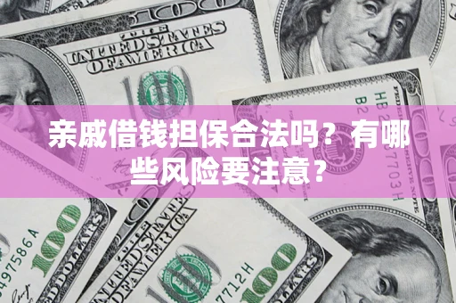 武汉亲戚借钱担保合法吗？有哪些风险要注意？