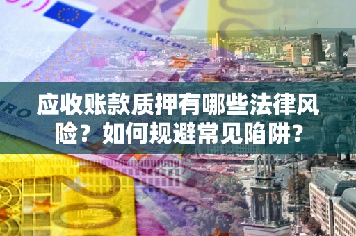 武汉应收账款质押有哪些法律风险？如何规避常见陷阱？