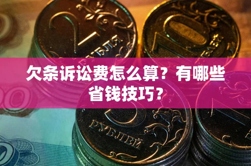 武汉欠条诉讼费怎么算？有哪些省钱技巧？
