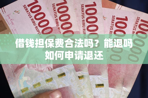 武汉借钱担保费合法吗？能退吗如何申请退还