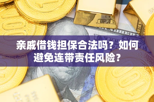 武汉亲戚借钱担保合法吗？如何避免连带责任风险？