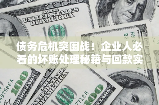 武汉债务危机突围战！企业人必看的坏账处理秘籍与回款实战指南