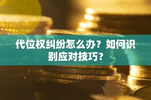 武汉代位权纠纷怎么办？如何识别应对技巧？